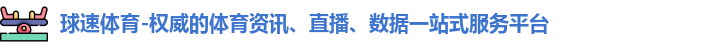 球速体育-权威的体育资讯、直播、数据一站式服务平台